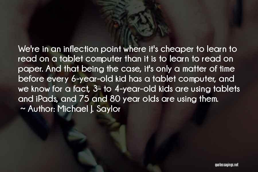 Michael J. Saylor Quotes: We're In An Inflection Point Where It's Cheaper To Learn To Read On A Tablet Computer Than It Is To