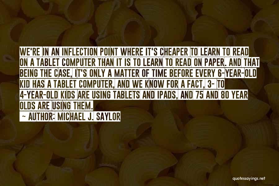 Michael J. Saylor Quotes: We're In An Inflection Point Where It's Cheaper To Learn To Read On A Tablet Computer Than It Is To