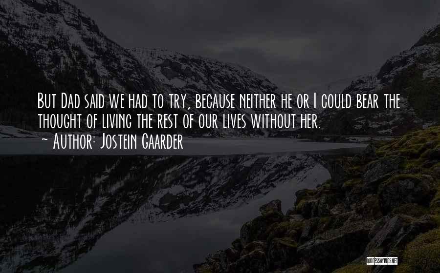 Jostein Gaarder Quotes: But Dad Said We Had To Try, Because Neither He Or I Could Bear The Thought Of Living The Rest
