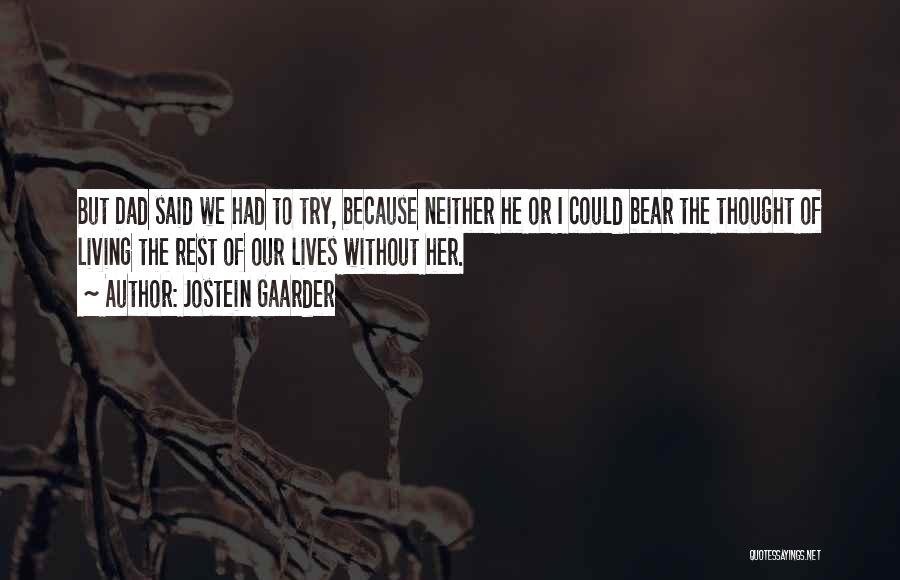Jostein Gaarder Quotes: But Dad Said We Had To Try, Because Neither He Or I Could Bear The Thought Of Living The Rest