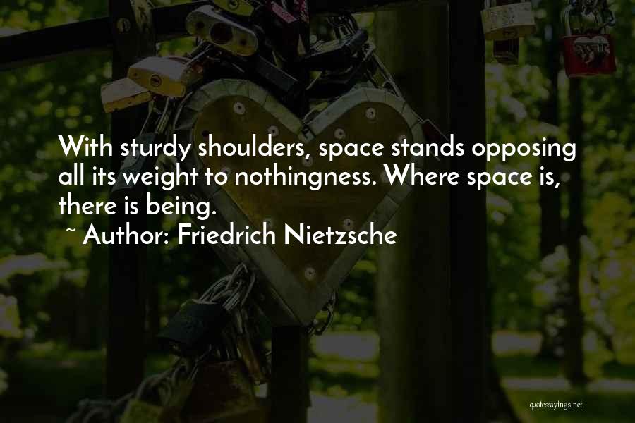 Friedrich Nietzsche Quotes: With Sturdy Shoulders, Space Stands Opposing All Its Weight To Nothingness. Where Space Is, There Is Being.