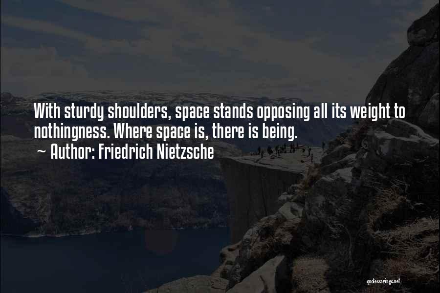 Friedrich Nietzsche Quotes: With Sturdy Shoulders, Space Stands Opposing All Its Weight To Nothingness. Where Space Is, There Is Being.