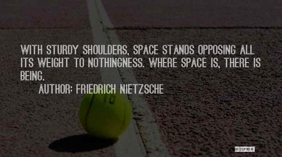 Friedrich Nietzsche Quotes: With Sturdy Shoulders, Space Stands Opposing All Its Weight To Nothingness. Where Space Is, There Is Being.