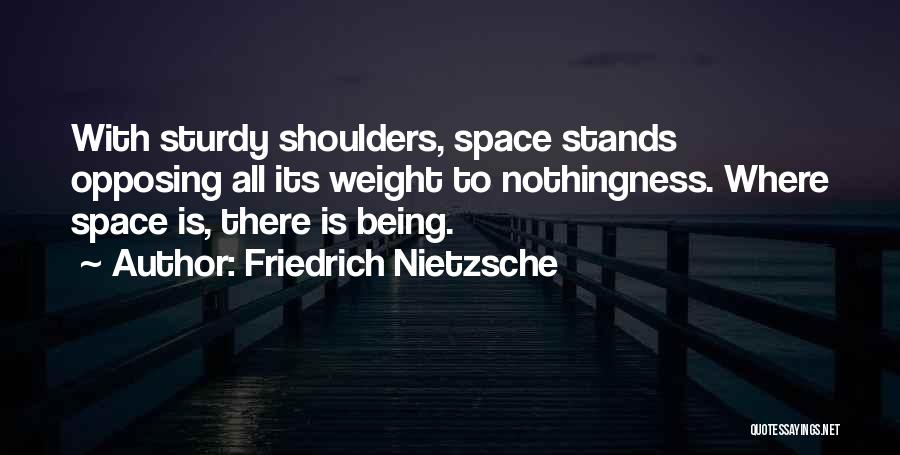 Friedrich Nietzsche Quotes: With Sturdy Shoulders, Space Stands Opposing All Its Weight To Nothingness. Where Space Is, There Is Being.