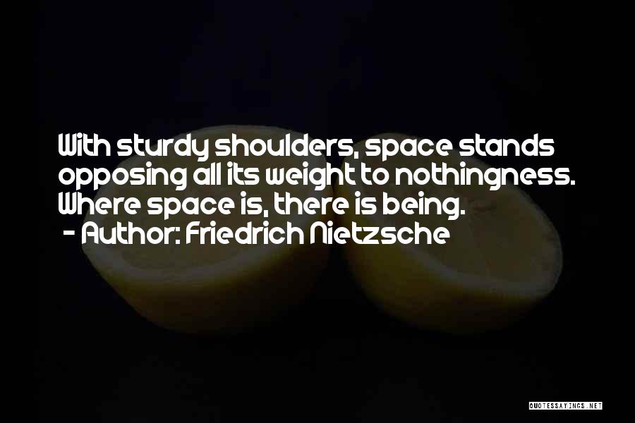 Friedrich Nietzsche Quotes: With Sturdy Shoulders, Space Stands Opposing All Its Weight To Nothingness. Where Space Is, There Is Being.