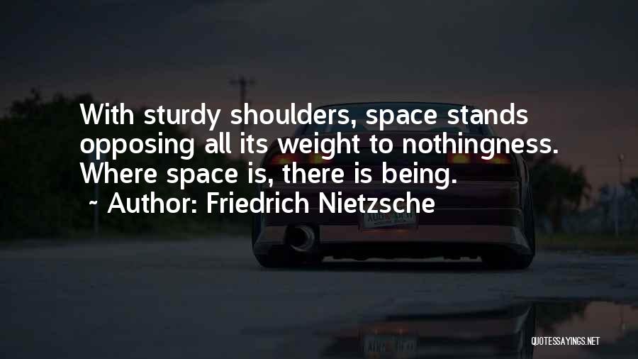 Friedrich Nietzsche Quotes: With Sturdy Shoulders, Space Stands Opposing All Its Weight To Nothingness. Where Space Is, There Is Being.