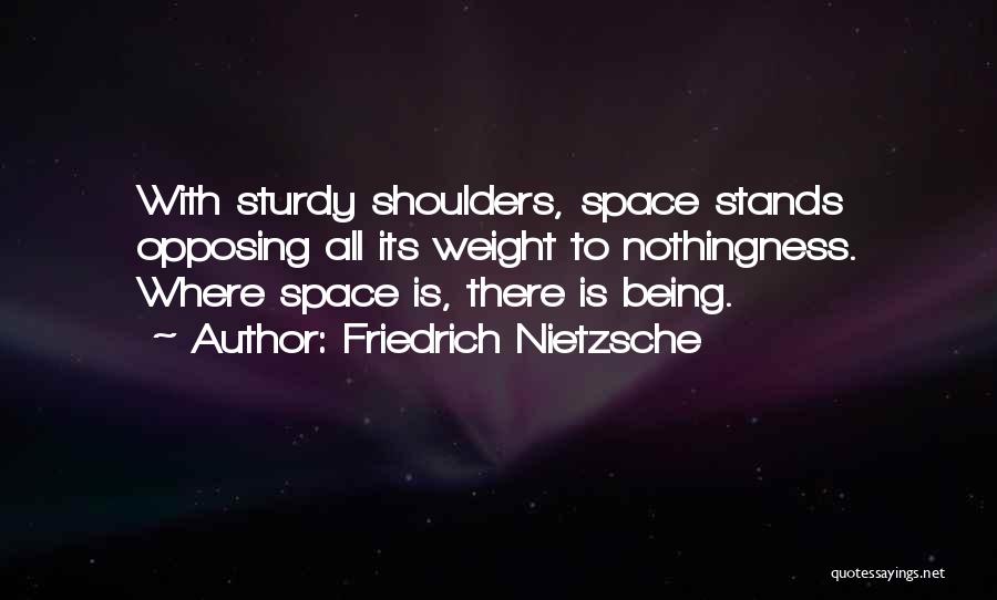 Friedrich Nietzsche Quotes: With Sturdy Shoulders, Space Stands Opposing All Its Weight To Nothingness. Where Space Is, There Is Being.