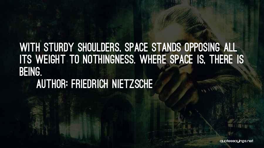 Friedrich Nietzsche Quotes: With Sturdy Shoulders, Space Stands Opposing All Its Weight To Nothingness. Where Space Is, There Is Being.