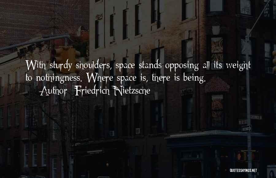 Friedrich Nietzsche Quotes: With Sturdy Shoulders, Space Stands Opposing All Its Weight To Nothingness. Where Space Is, There Is Being.