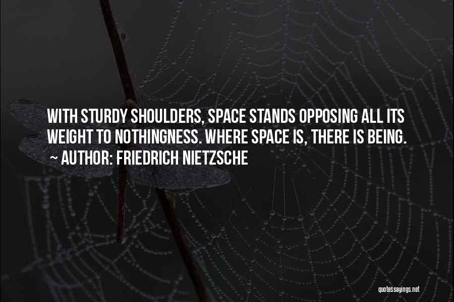 Friedrich Nietzsche Quotes: With Sturdy Shoulders, Space Stands Opposing All Its Weight To Nothingness. Where Space Is, There Is Being.