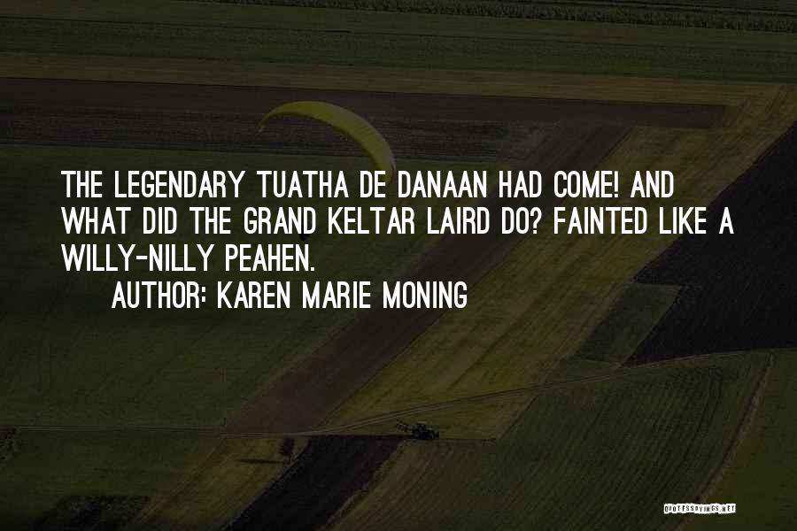 Karen Marie Moning Quotes: The Legendary Tuatha De Danaan Had Come! And What Did The Grand Keltar Laird Do? Fainted Like A Willy-nilly Peahen.