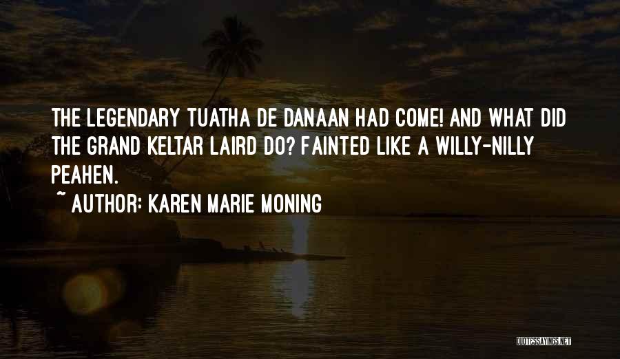 Karen Marie Moning Quotes: The Legendary Tuatha De Danaan Had Come! And What Did The Grand Keltar Laird Do? Fainted Like A Willy-nilly Peahen.