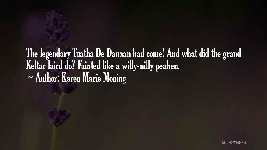 Karen Marie Moning Quotes: The Legendary Tuatha De Danaan Had Come! And What Did The Grand Keltar Laird Do? Fainted Like A Willy-nilly Peahen.