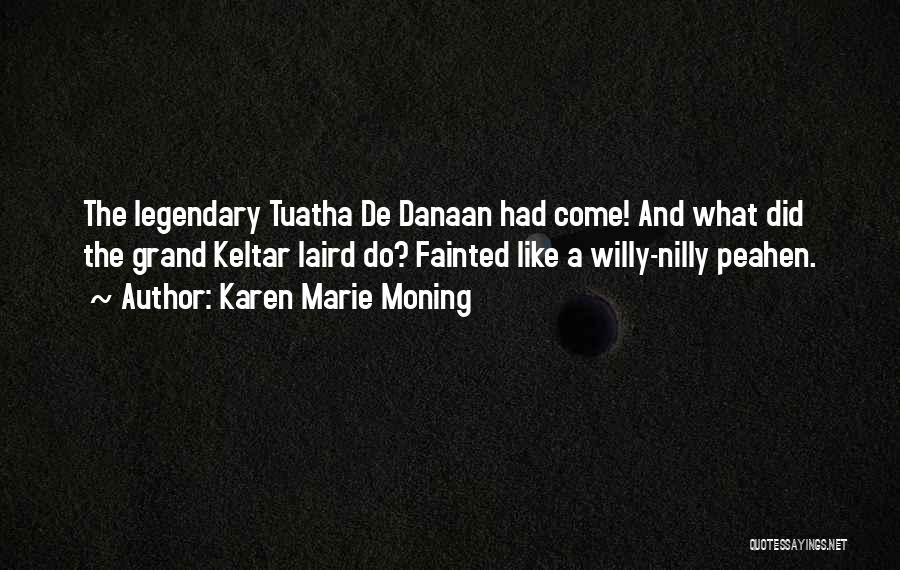 Karen Marie Moning Quotes: The Legendary Tuatha De Danaan Had Come! And What Did The Grand Keltar Laird Do? Fainted Like A Willy-nilly Peahen.