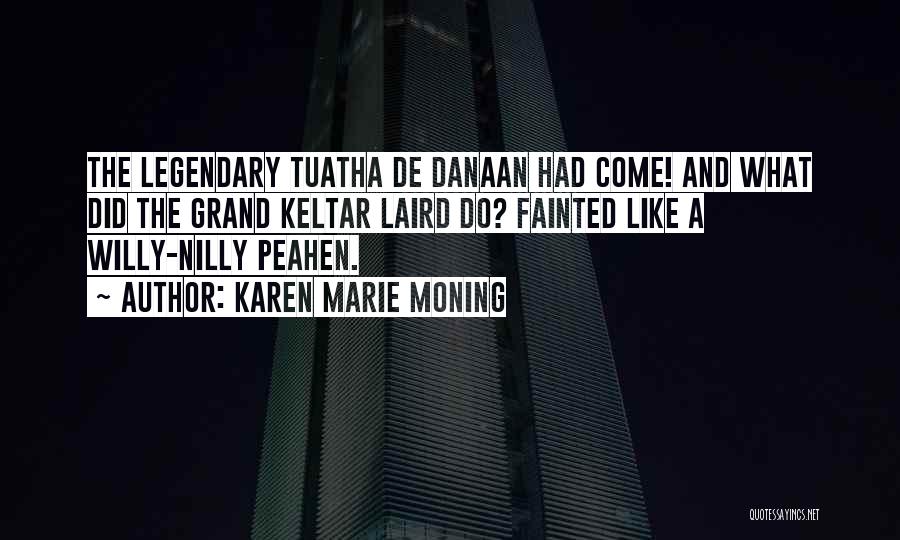 Karen Marie Moning Quotes: The Legendary Tuatha De Danaan Had Come! And What Did The Grand Keltar Laird Do? Fainted Like A Willy-nilly Peahen.