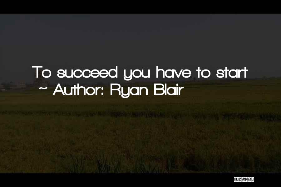 Ryan Blair Quotes: To Succeed You Have To Start