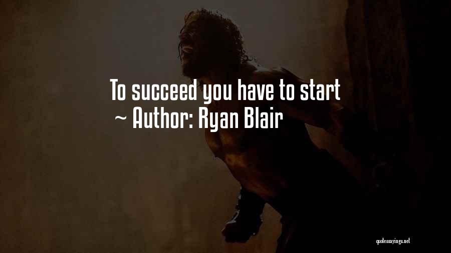 Ryan Blair Quotes: To Succeed You Have To Start