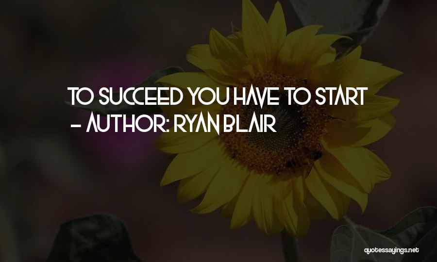 Ryan Blair Quotes: To Succeed You Have To Start