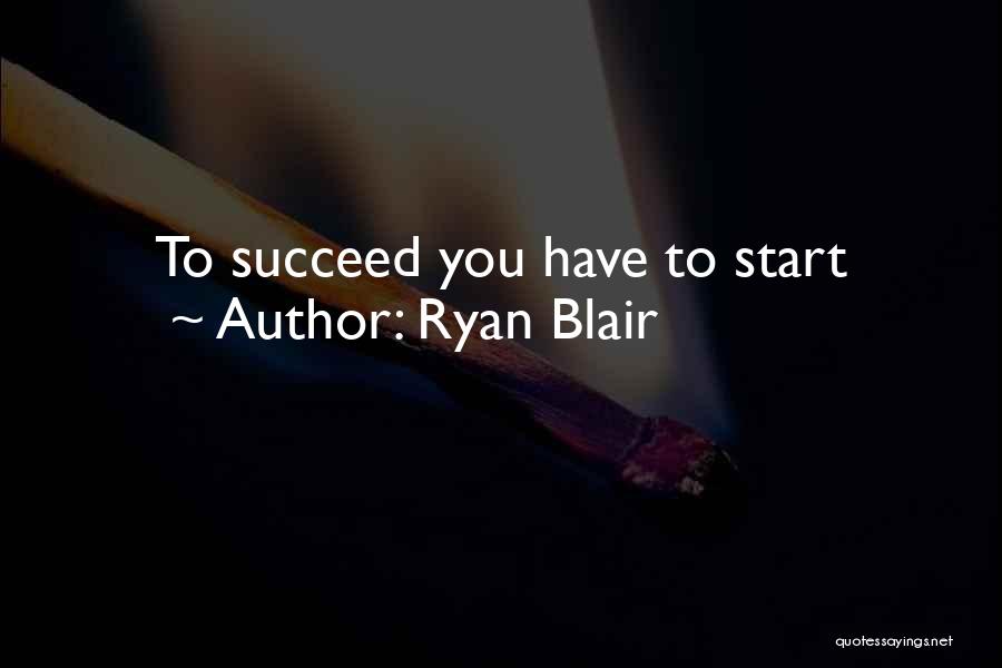 Ryan Blair Quotes: To Succeed You Have To Start