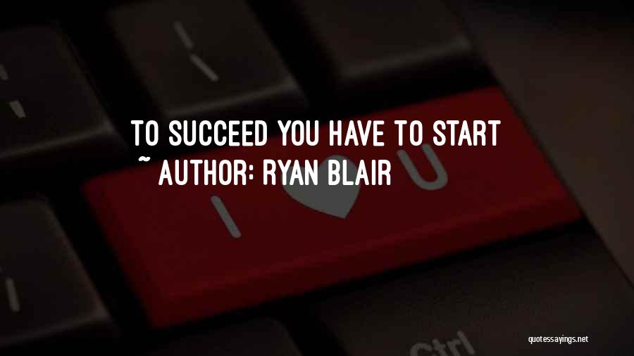 Ryan Blair Quotes: To Succeed You Have To Start