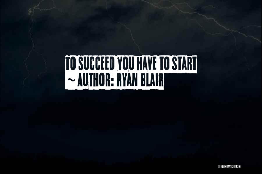Ryan Blair Quotes: To Succeed You Have To Start