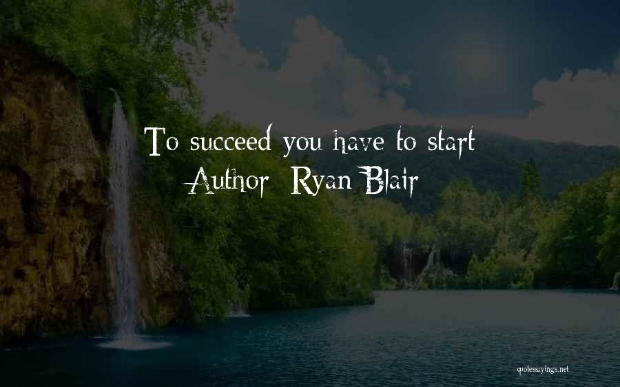 Ryan Blair Quotes: To Succeed You Have To Start