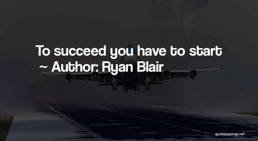 Ryan Blair Quotes: To Succeed You Have To Start