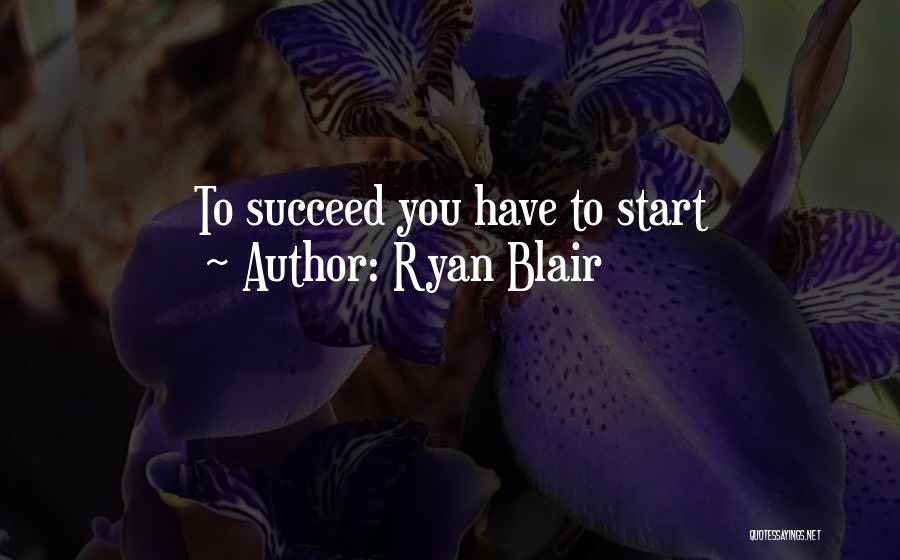 Ryan Blair Quotes: To Succeed You Have To Start