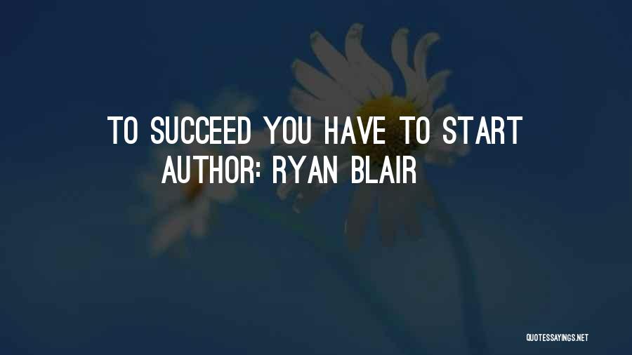 Ryan Blair Quotes: To Succeed You Have To Start