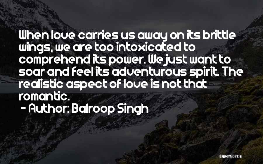 Balroop Singh Quotes: When Love Carries Us Away On Its Brittle Wings, We Are Too Intoxicated To Comprehend Its Power. We Just Want