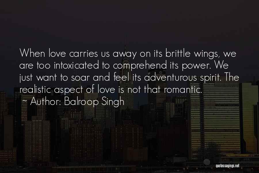 Balroop Singh Quotes: When Love Carries Us Away On Its Brittle Wings, We Are Too Intoxicated To Comprehend Its Power. We Just Want