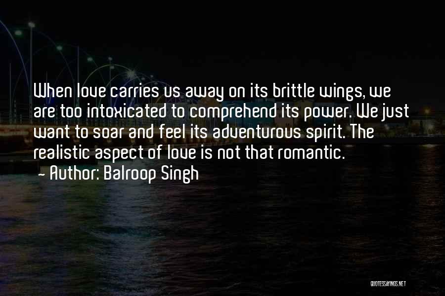 Balroop Singh Quotes: When Love Carries Us Away On Its Brittle Wings, We Are Too Intoxicated To Comprehend Its Power. We Just Want