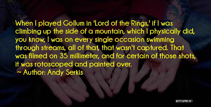 Andy Serkis Quotes: When I Played Gollum In 'lord Of The Rings,' If I Was Climbing Up The Side Of A Mountain, Which