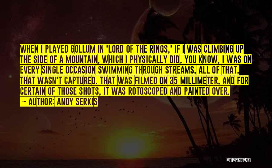 Andy Serkis Quotes: When I Played Gollum In 'lord Of The Rings,' If I Was Climbing Up The Side Of A Mountain, Which