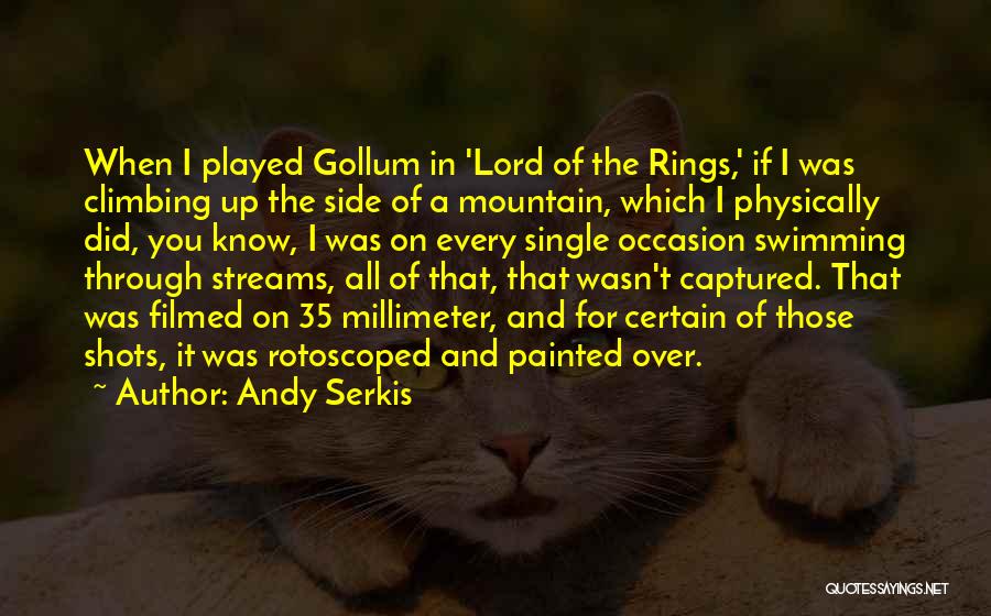 Andy Serkis Quotes: When I Played Gollum In 'lord Of The Rings,' If I Was Climbing Up The Side Of A Mountain, Which