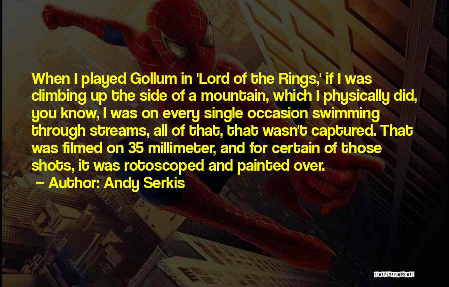 Andy Serkis Quotes: When I Played Gollum In 'lord Of The Rings,' If I Was Climbing Up The Side Of A Mountain, Which