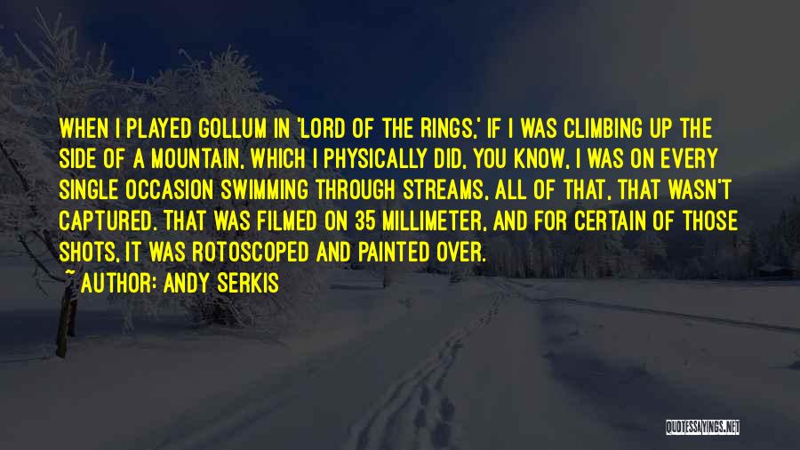 Andy Serkis Quotes: When I Played Gollum In 'lord Of The Rings,' If I Was Climbing Up The Side Of A Mountain, Which