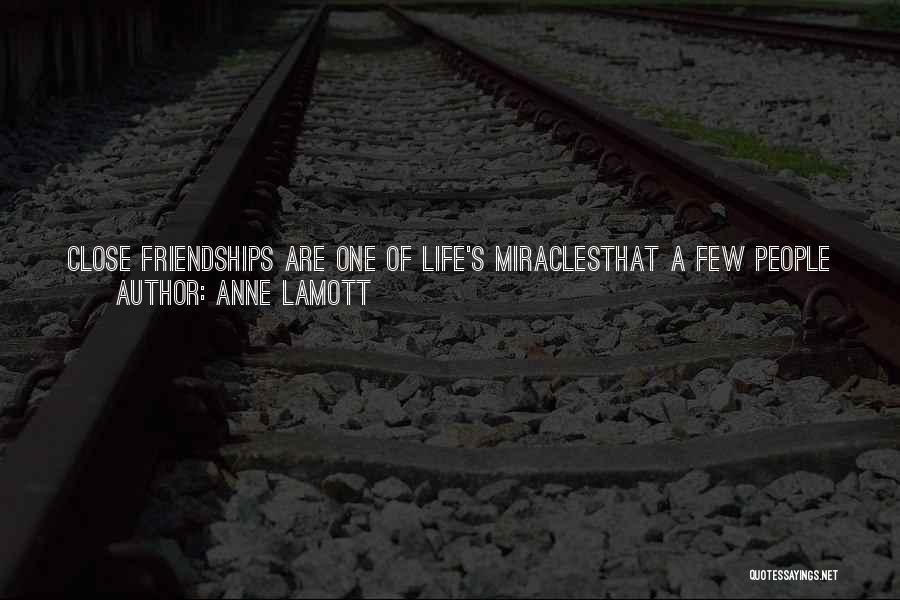 Anne Lamott Quotes: Close Friendships Are One Of Life's Miraclesthat A Few People Get To Know You Deeply, All Your Messy Or Shadowy