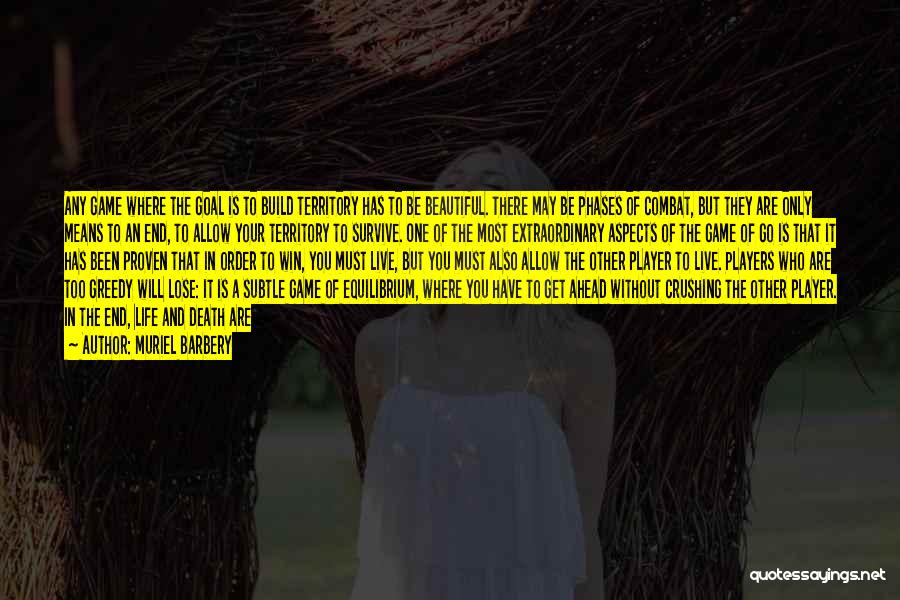 Muriel Barbery Quotes: Any Game Where The Goal Is To Build Territory Has To Be Beautiful. There May Be Phases Of Combat, But