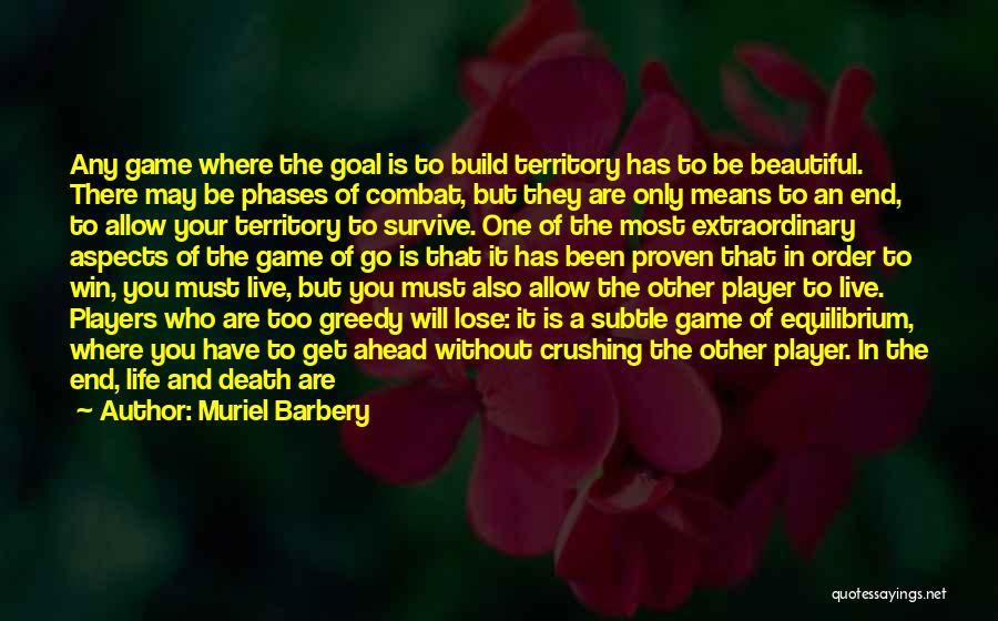 Muriel Barbery Quotes: Any Game Where The Goal Is To Build Territory Has To Be Beautiful. There May Be Phases Of Combat, But