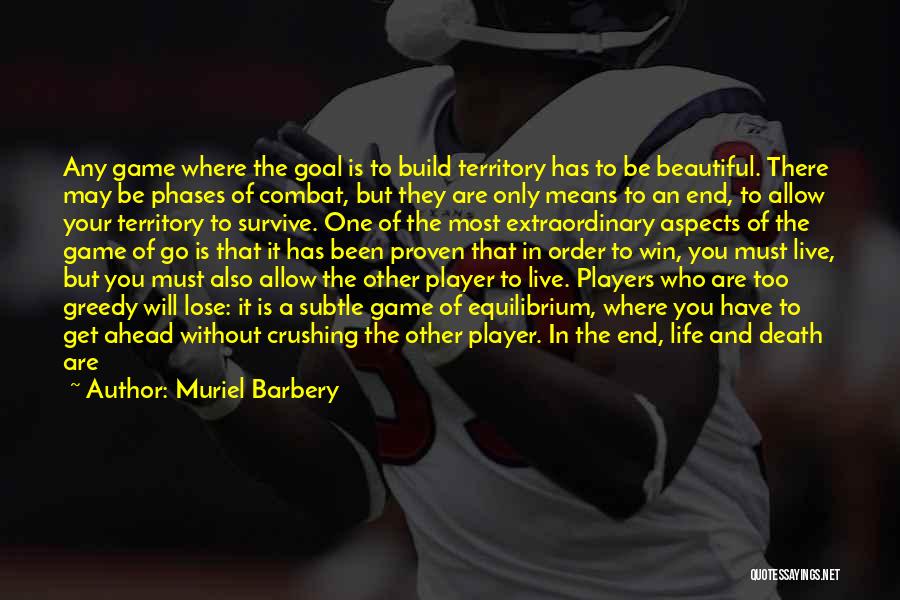 Muriel Barbery Quotes: Any Game Where The Goal Is To Build Territory Has To Be Beautiful. There May Be Phases Of Combat, But