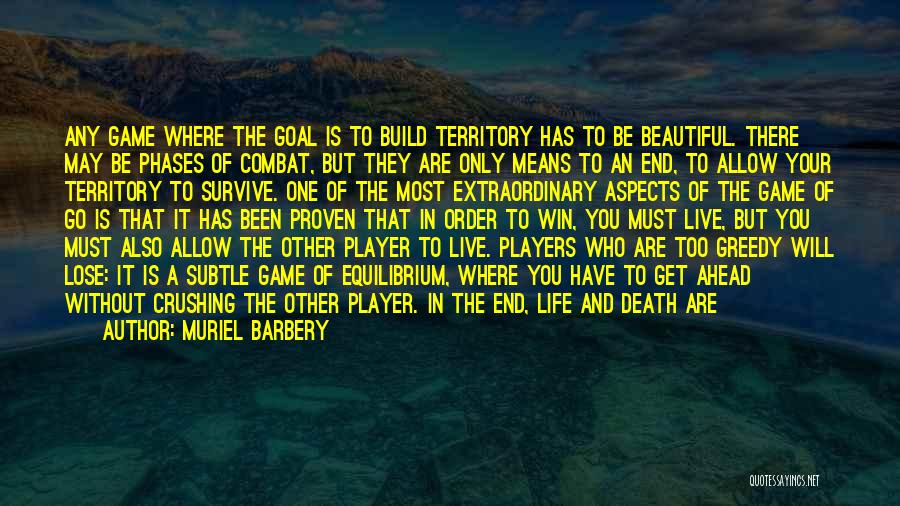 Muriel Barbery Quotes: Any Game Where The Goal Is To Build Territory Has To Be Beautiful. There May Be Phases Of Combat, But