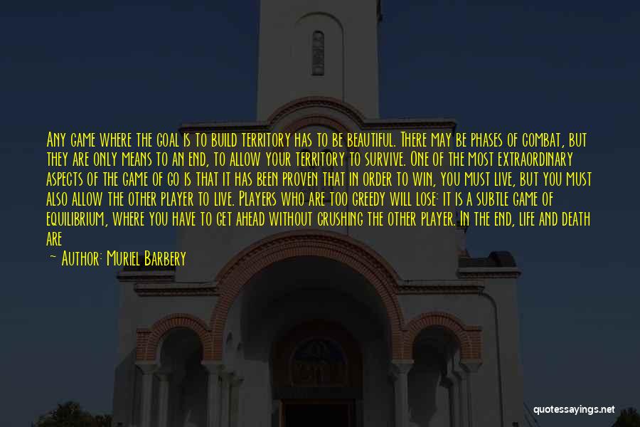 Muriel Barbery Quotes: Any Game Where The Goal Is To Build Territory Has To Be Beautiful. There May Be Phases Of Combat, But