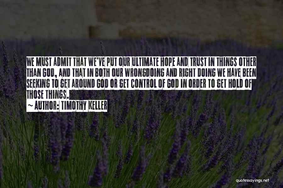 Timothy Keller Quotes: We Must Admit That We've Put Our Ultimate Hope And Trust In Things Other Than God, And That In Both