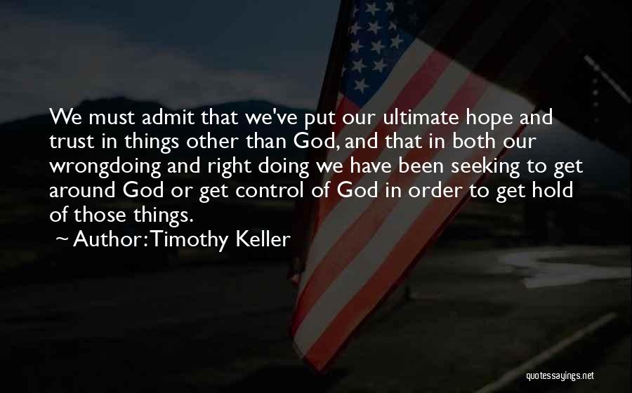Timothy Keller Quotes: We Must Admit That We've Put Our Ultimate Hope And Trust In Things Other Than God, And That In Both