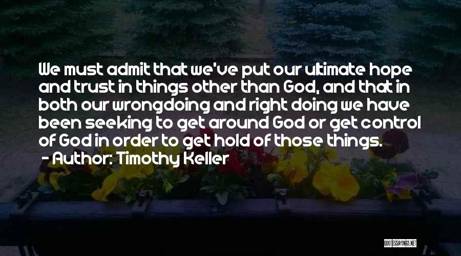 Timothy Keller Quotes: We Must Admit That We've Put Our Ultimate Hope And Trust In Things Other Than God, And That In Both