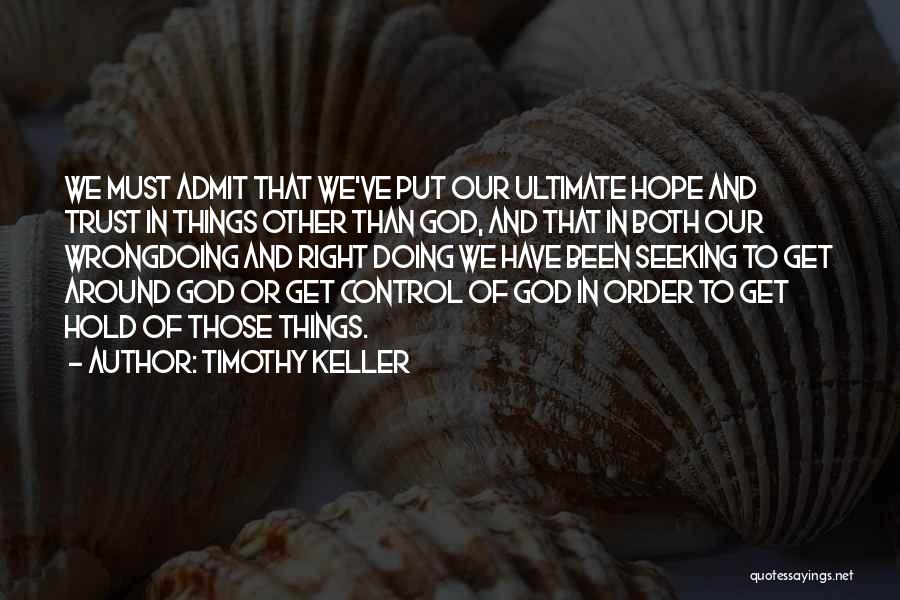Timothy Keller Quotes: We Must Admit That We've Put Our Ultimate Hope And Trust In Things Other Than God, And That In Both