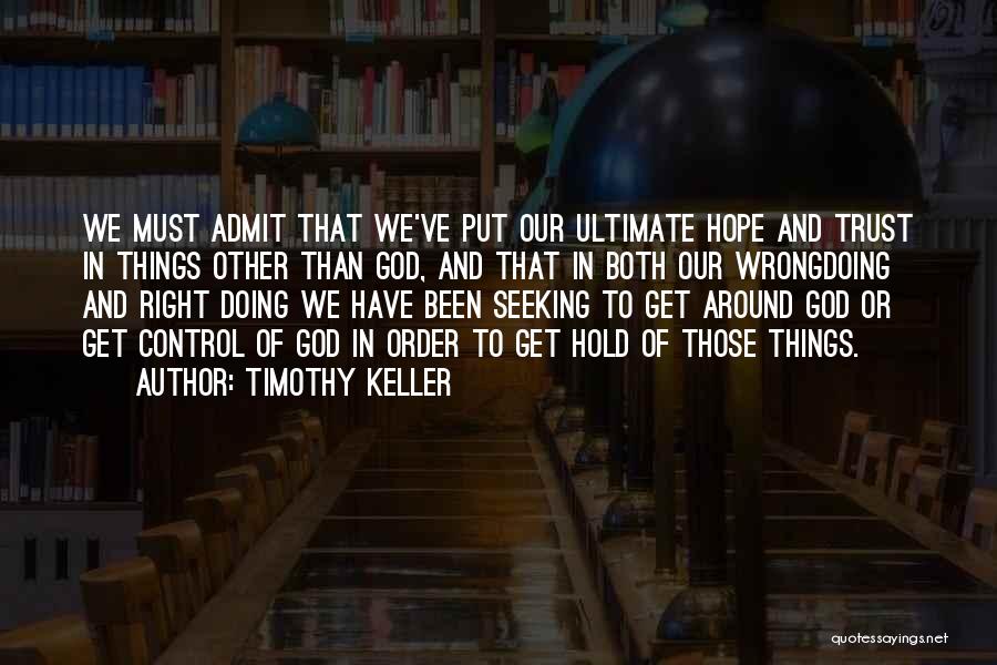 Timothy Keller Quotes: We Must Admit That We've Put Our Ultimate Hope And Trust In Things Other Than God, And That In Both