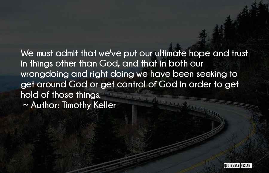 Timothy Keller Quotes: We Must Admit That We've Put Our Ultimate Hope And Trust In Things Other Than God, And That In Both