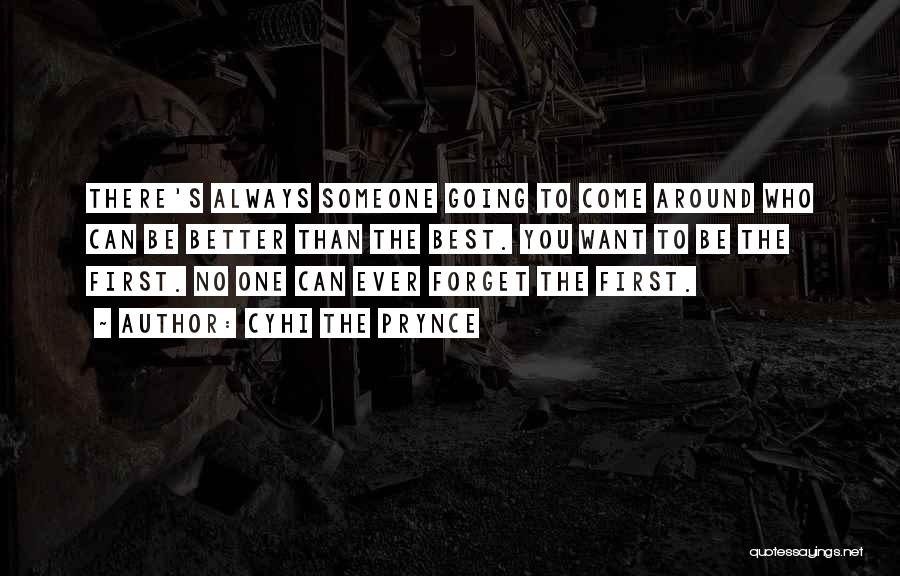 Cyhi The Prynce Quotes: There's Always Someone Going To Come Around Who Can Be Better Than The Best. You Want To Be The First.